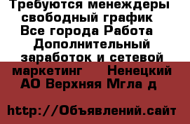 Требуются менеждеры, свободный график - Все города Работа » Дополнительный заработок и сетевой маркетинг   . Ненецкий АО,Верхняя Мгла д.